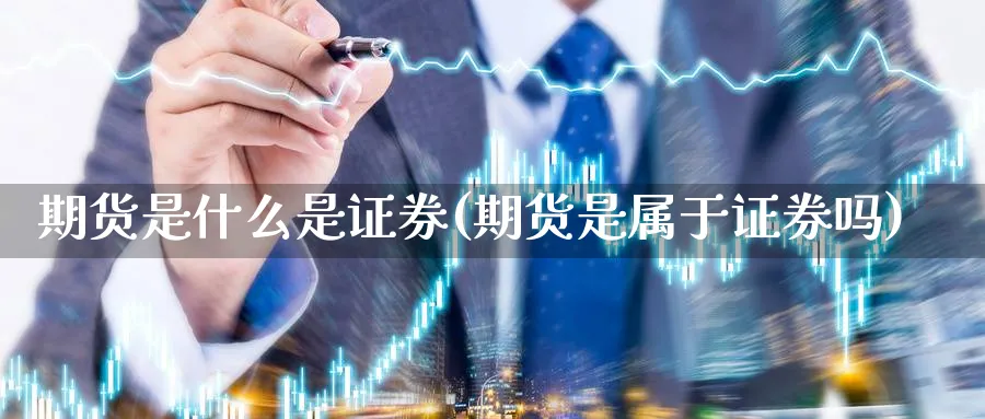 期货是什么是证券(期货是属于证券吗)_https://www.vyews.com_期货行情_第1张