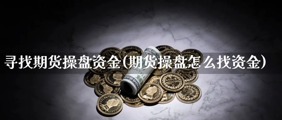 寻找期货操盘资金(期货操盘怎么找资金)_https://www.vyews.com_原油直播间_第1张