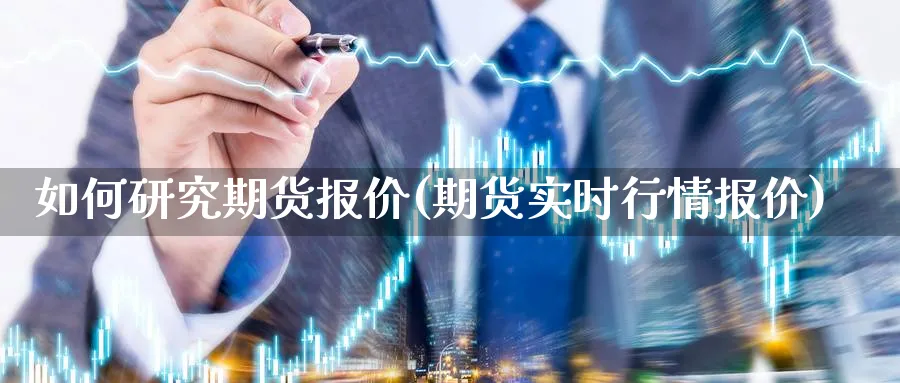 如何研究期货报价(期货实时行情报价)_https://www.vyews.com_期货技术_第1张