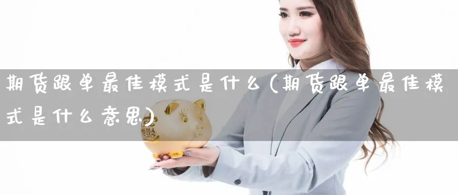 期货跟单最佳模式是什么(期货跟单最佳模式是什么意思)_https://www.vyews.com_股指期货_第1张