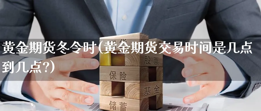 黄金期货冬令时(黄金期货交易时间是几点到几点?)_https://www.vyews.com_国际期货_第1张