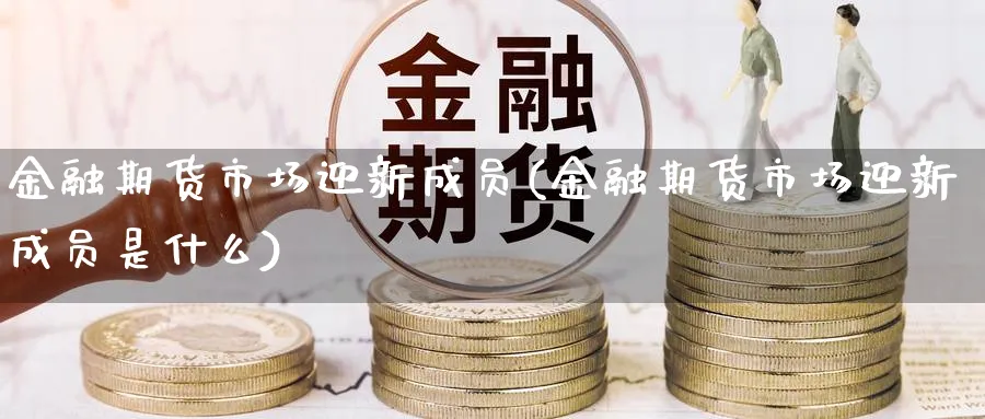 金融期货市场迎新成员(金融期货市场迎新成员是什么)_https://www.vyews.com_股指期货_第1张