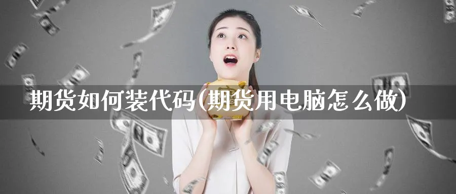 期货如何装代码(期货用电脑怎么做)_https://www.vyews.com_期货直播间_第1张