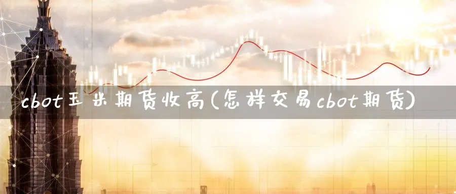 cbot玉米期货收高(怎样交易cbot期货)_https://www.vyews.com_国际期货_第1张