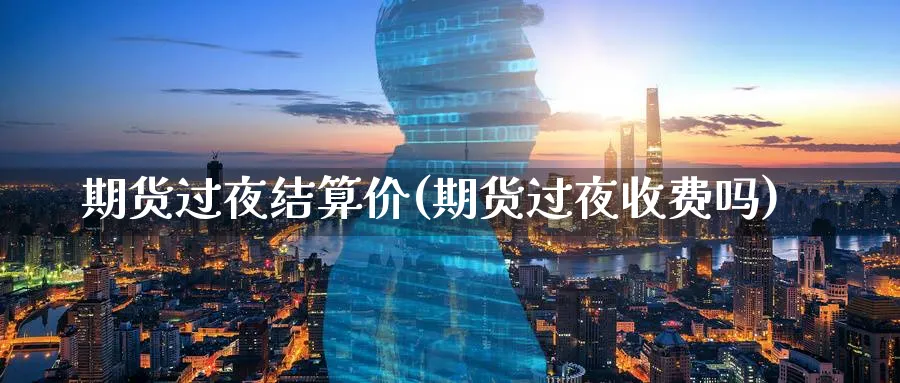 期货过夜结算价(期货过夜收费吗)_https://www.vyews.com_技术指标_第1张