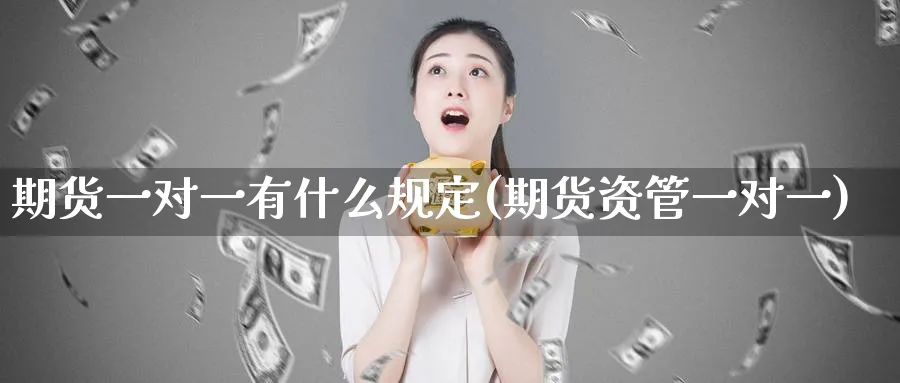 期货一对一有什么规定(期货资管一对一)_https://www.vyews.com_内盘期货_第1张