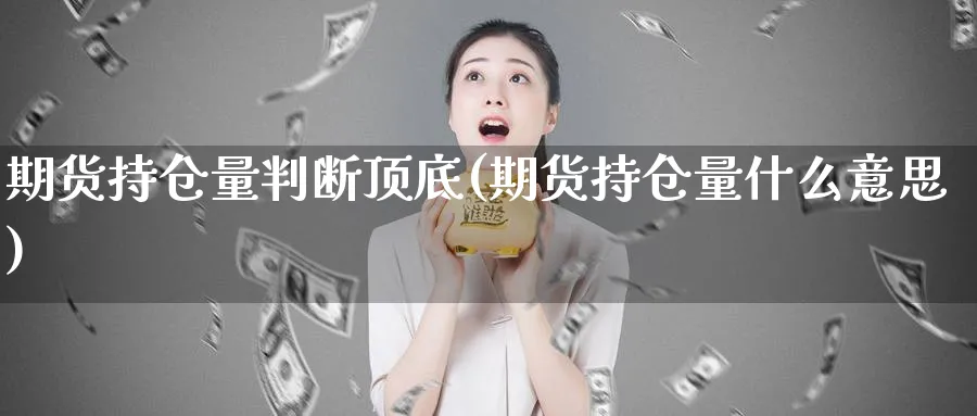 期货持仓量判断顶底(期货持仓量什么意思)_https://www.vyews.com_股指期货_第1张