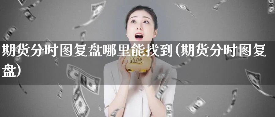 期货分时图复盘哪里能找到(期货分时图复盘)_https://www.vyews.com_技术指标_第1张