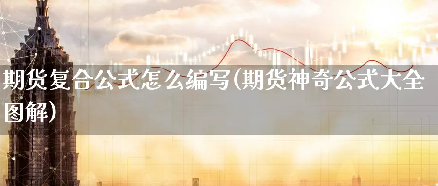 期货复合公式怎么编写(期货神奇公式大全图解)_https://www.vyews.com_期货行情_第1张