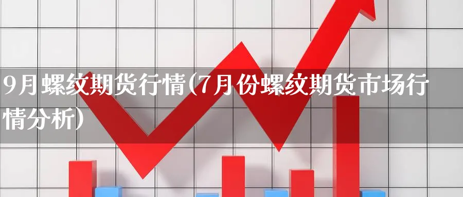 9月螺纹期货行情(7月份螺纹期货市场行情分析)_https://www.vyews.com_期货技术_第1张