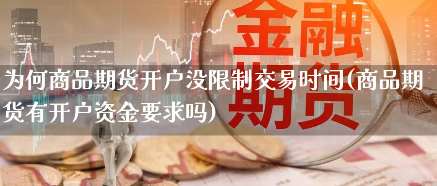 为何商品期货开户没限制交易时间(商品期货有开户资金要求吗)_https://www.vyews.com_期货直播间_第1张