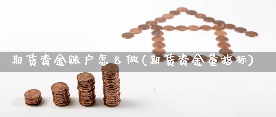 期货资金账户怎么做(期货资金量指标)_https://www.vyews.com_期货直播间_第1张