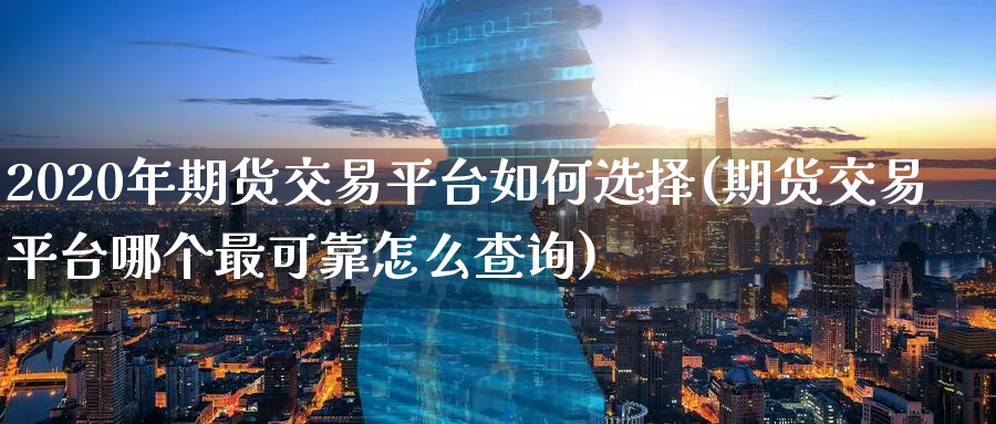 2020年期货交易平台如何选择(期货交易平台哪个最可靠怎么查询)_https://www.vyews.com_期货行情_第1张