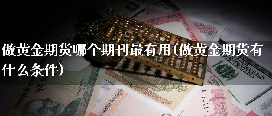 做黄金期货哪个期刊最有用(做黄金期货有什么条件)_https://www.vyews.com_期货行情_第1张