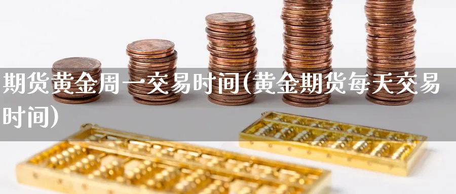 期货黄金周一交易时间(黄金期货每天交易时间)_https://www.vyews.com_期货百科_第1张