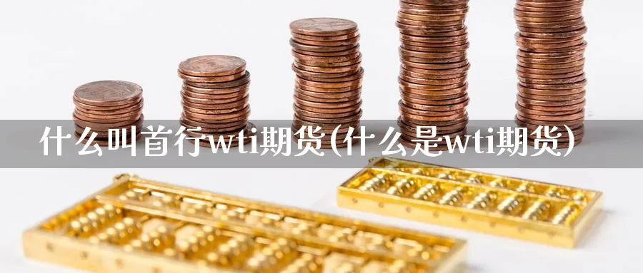 什么叫首行wti期货(什么是wti期货)_https://www.vyews.com_股指期货_第1张