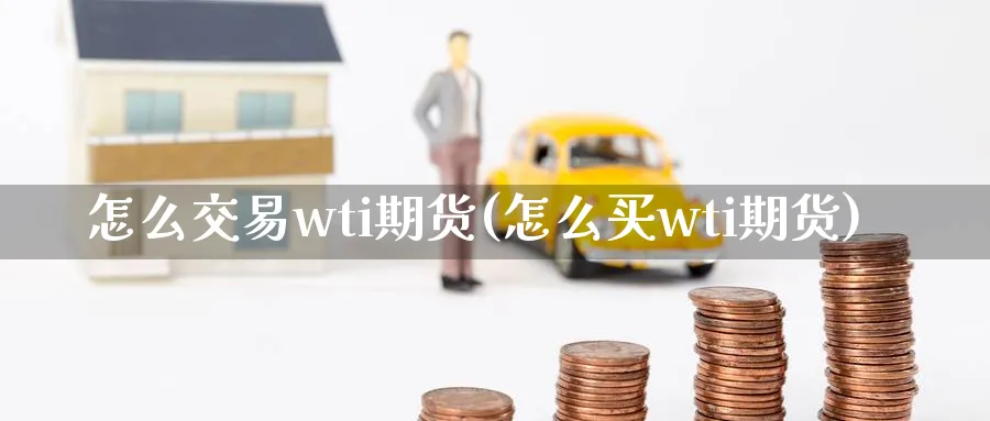 怎么交易wti期货(怎么买wti期货)_https://www.vyews.com_国际期货_第1张