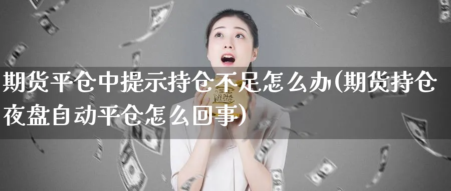 期货平仓中提示持仓不足怎么办(期货持仓夜盘自动平仓怎么回事)_https://www.vyews.com_期货直播间_第1张