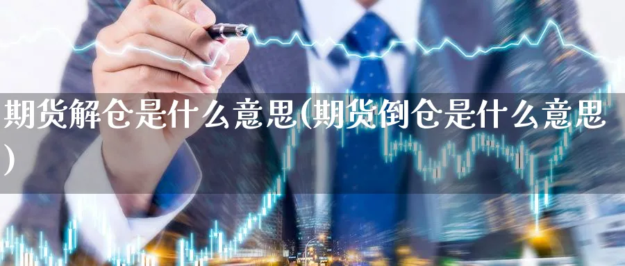 期货解仓是什么意思(期货倒仓是什么意思)_https://www.vyews.com_技术指标_第1张