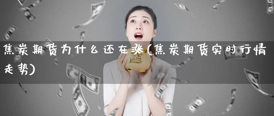 焦炭期货为什么还在涨(焦炭期货实时行情走势)_https://www.vyews.com_期货技术_第1张