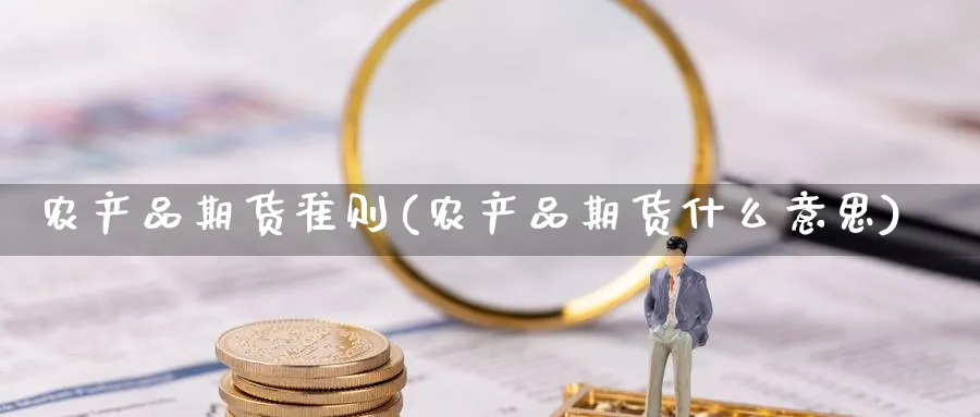 农产品期货准则(农产品期货什么意思)_https://www.vyews.com_期货技术_第1张