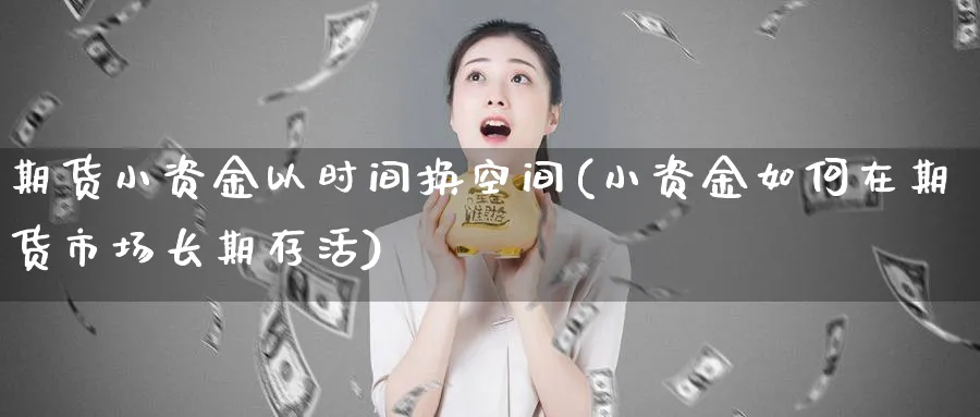 期货小资金以时间换空间(小资金如何在期货市场长期存活)_https://www.vyews.com_国际期货_第1张