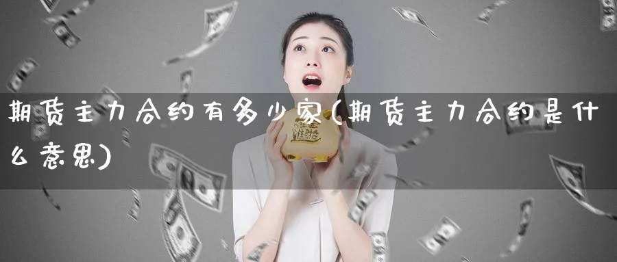 期货主力合约有多少家(期货主力合约是什么意思)_https://www.vyews.com_期货行情_第1张