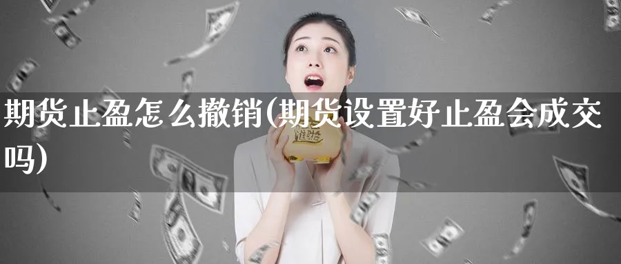 期货止盈怎么撤销(期货设置好止盈会成交吗)_https://www.vyews.com_期货技术_第1张