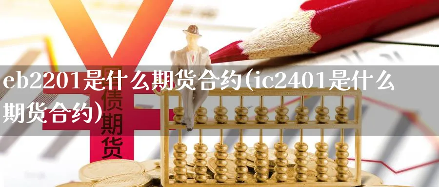 eb2201是什么期货合约(ic2401是什么期货合约)_https://www.vyews.com_期货行情_第1张