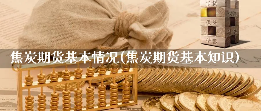 焦炭期货基本情况(焦炭期货基本知识)_https://www.vyews.com_期货直播间_第1张