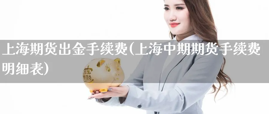 上海期货出金手续费(上海中期期货手续费明细表)_https://www.vyews.com_内盘期货_第1张