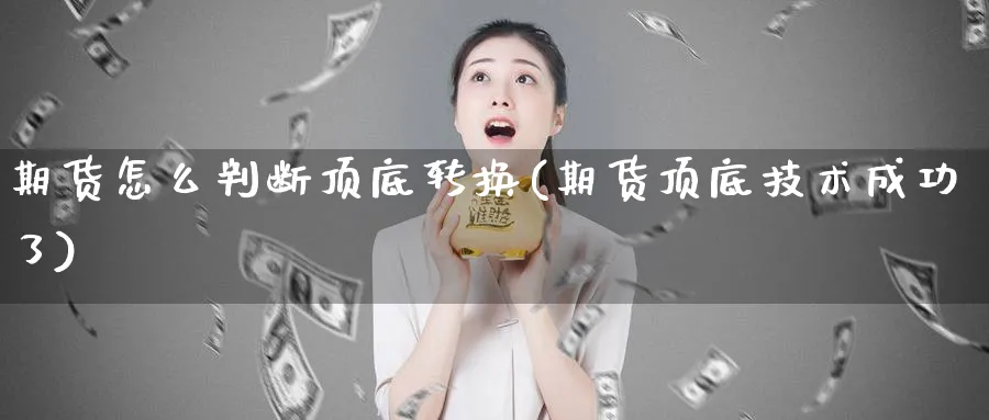 期货怎么判断顶底转换(期货顶底技术成功了)_https://www.vyews.com_国际期货_第1张