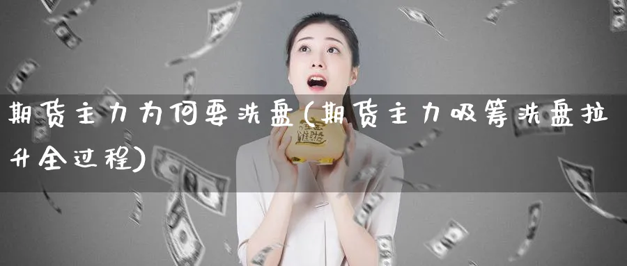 期货主力为何要洗盘(期货主力吸筹洗盘拉升全过程)_https://www.vyews.com_期货品种_第1张