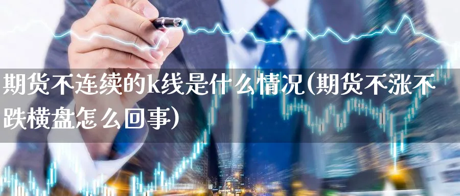 期货不连续的k线是什么情况(期货不涨不跌横盘怎么回事)_https://www.vyews.com_国际期货_第1张