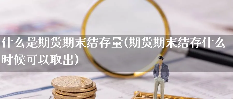 什么是期货期末结存量(期货期末结存什么时候可以取出)_https://www.vyews.com_国际期货_第1张