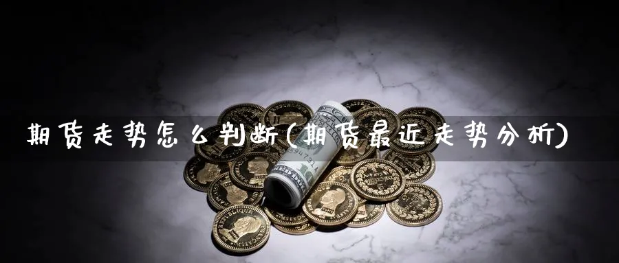 期货走势怎么判断(期货最近走势分析)_https://www.vyews.com_原油期货_第1张