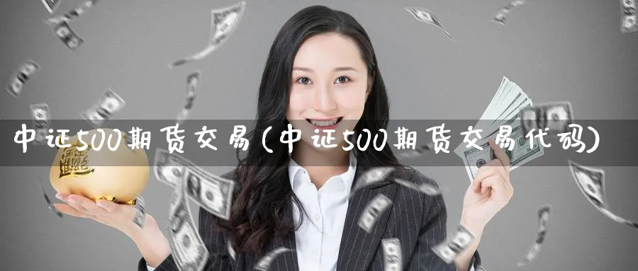 中证500期货交易(中证500期货交易代码)_https://www.vyews.com_内盘期货_第1张