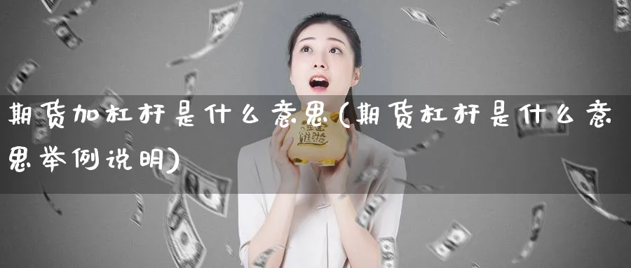 期货加杠杆是什么意思(期货杠杆是什么意思举例说明)_https://www.vyews.com_国际期货_第1张