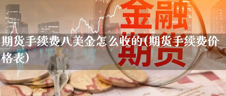 期货手续费八美金怎么收的(期货手续费价格表)_https://www.vyews.com_行情分析_第1张