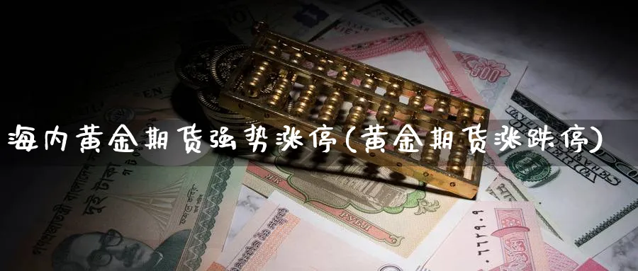 海内黄金期货强势涨停(黄金期货涨跌停)_https://www.vyews.com_期货直播间_第1张