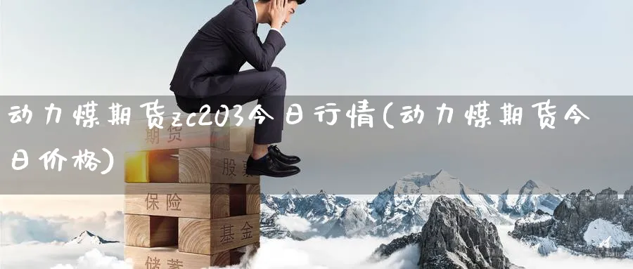 动力煤期货zc203今日行情(动力煤期货今日价格)_https://www.vyews.com_内盘期货_第1张