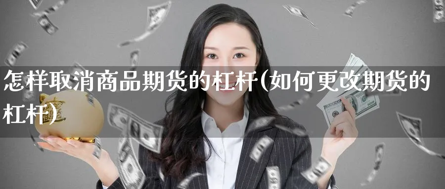 怎样取消商品期货的杠杆(如何更改期货的杠杆)_https://www.vyews.com_黄金期货_第1张