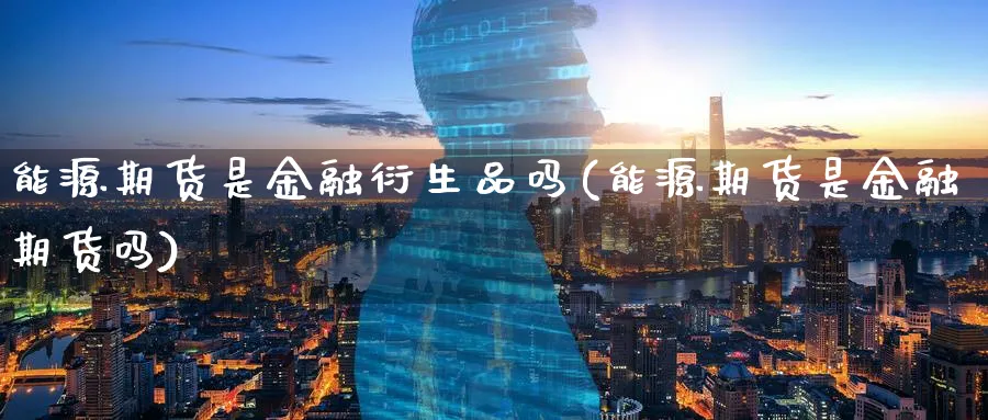 能源期货是金融衍生品吗(能源期货是金融期货吗)_https://www.vyews.com_内盘期货_第1张