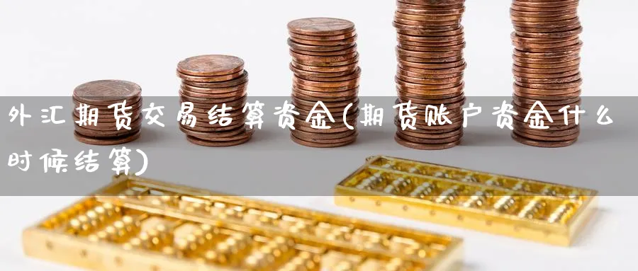 外汇期货交易结算资金(期货账户资金什么时候结算)_https://www.vyews.com_期货直播间_第1张