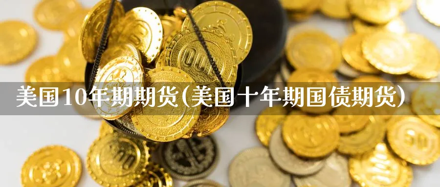 美国10年期期货(美国十年期国债期货)_https://www.vyews.com_内盘期货_第1张