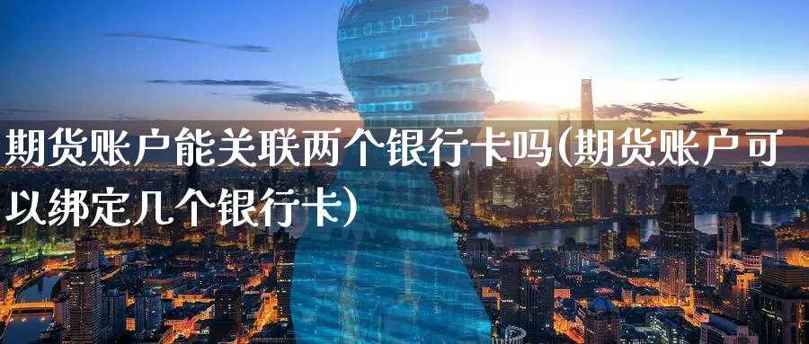 期货账户能关联两个银行卡吗(期货账户可以绑定几个银行卡)_https://www.vyews.com_期货品种_第1张