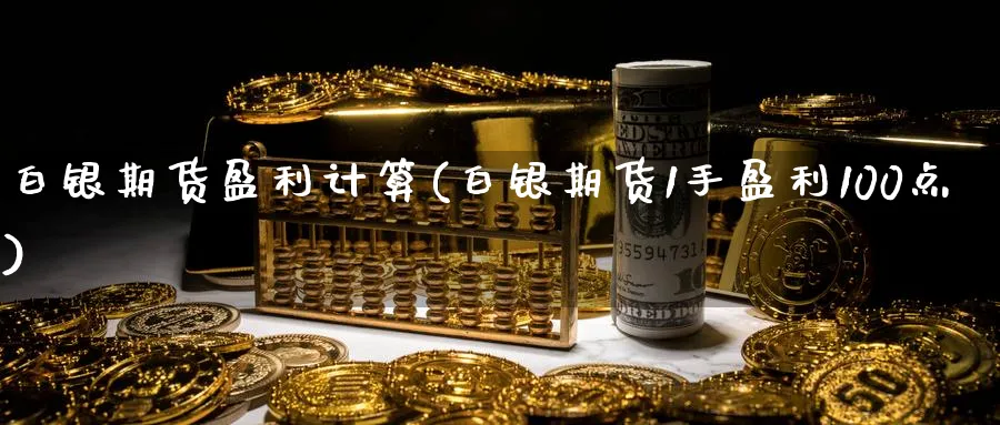 白银期货盈利计算(白银期货1手盈利100点)_https://www.vyews.com_期货百科_第1张