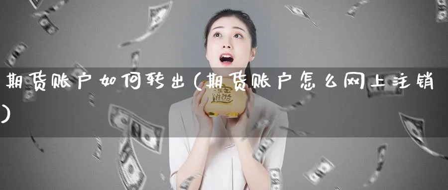 期货账户如何转出(期货账户怎么网上注销)_https://www.vyews.com_国际期货_第1张