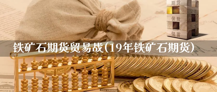 铁矿石期货贸易战(19年铁矿石期货)_https://www.vyews.com_期货品种_第1张