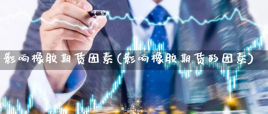 影响橡胶期货因素(影响橡胶期货的因素)_https://www.vyews.com_黄金期货_第1张